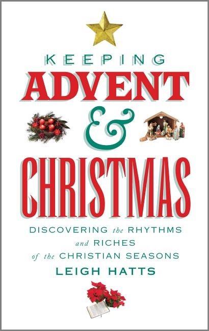 Keeping advent and christmas - discovering the rhythms and riches of the ch