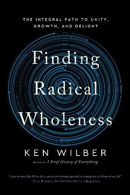 Finding Radical Wholeness: The Integral Path to Unity, Growth, and Delight