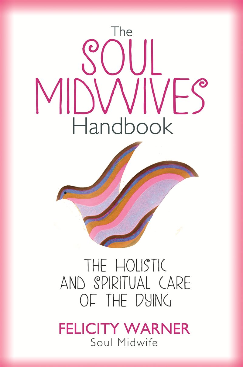 Soul midwives handbook - the holistic and spiritual care of the dying