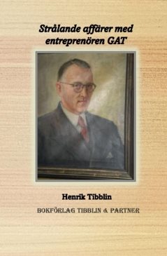 Strålande affärer med entreprenören GAT : Gustav Adolf Tibblin 1897 - 1976