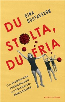 Du stolta, du fria : om svenskarna, Sverigebilden och folkhälsopatriotismen